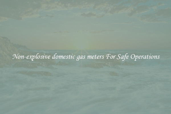 Non-explosive domestic gas meters For Safe Operations