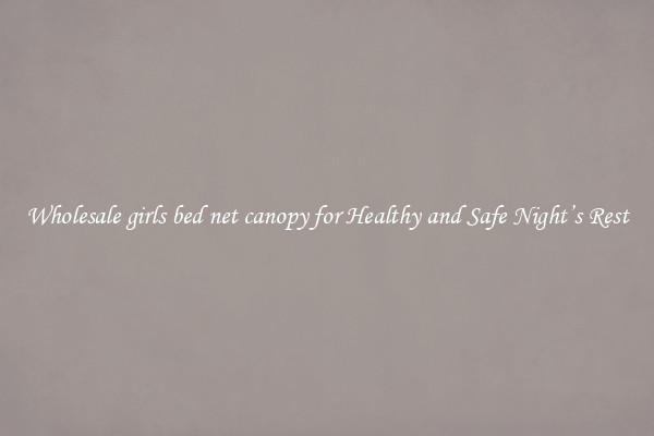 Wholesale girls bed net canopy for Healthy and Safe Night’s Rest