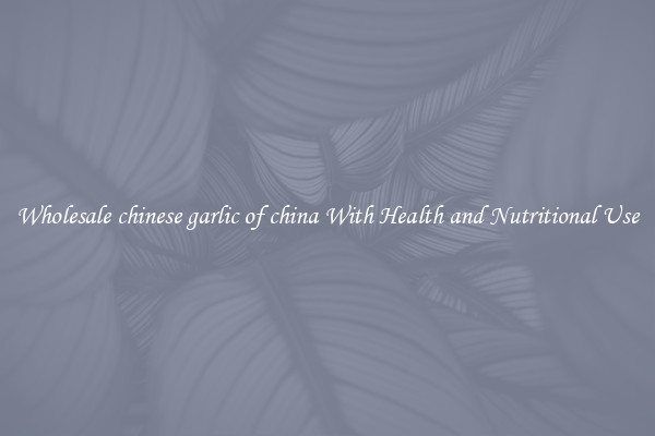Wholesale chinese garlic of china With Health and Nutritional Use