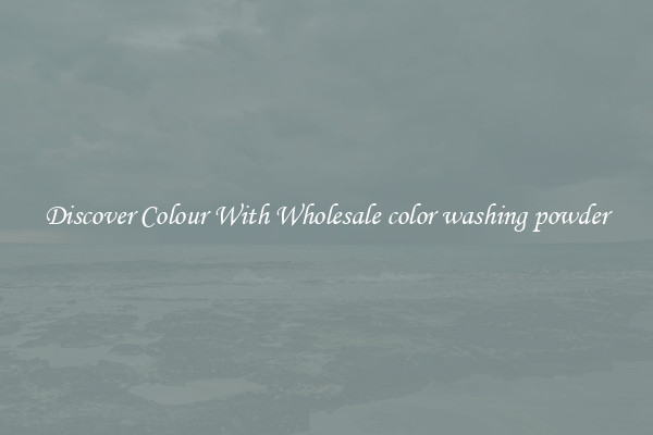 Discover Colour With Wholesale color washing powder