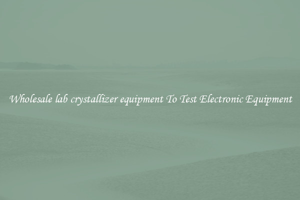 Wholesale lab crystallizer equipment To Test Electronic Equipment