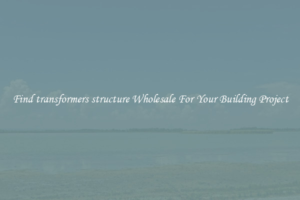 Find transformers structure Wholesale For Your Building Project