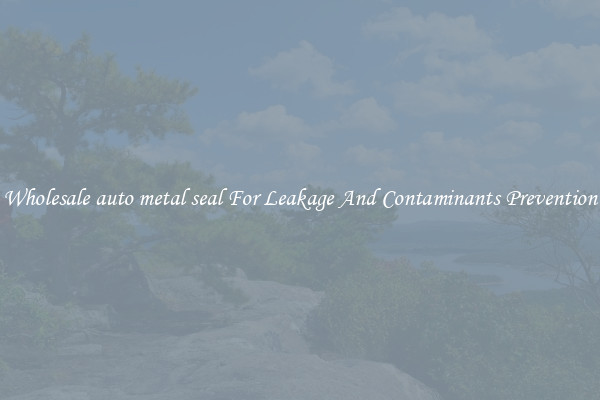 Wholesale auto metal seal For Leakage And Contaminants Prevention