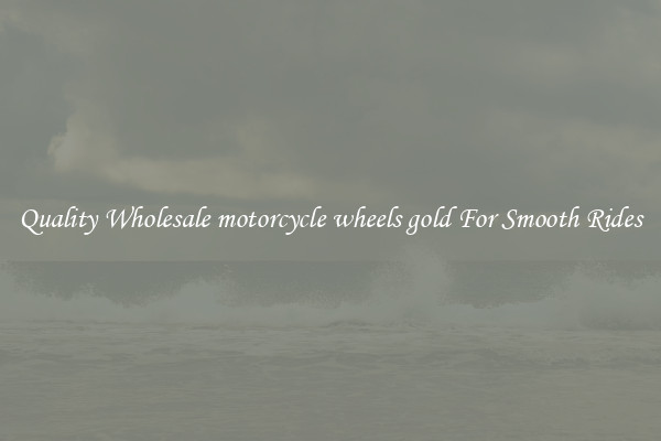 Quality Wholesale motorcycle wheels gold For Smooth Rides