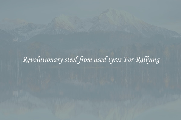 Revolutionary steel from used tyres For Rallying