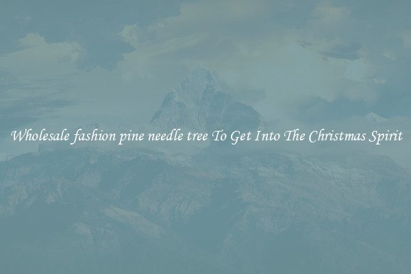 Wholesale fashion pine needle tree To Get Into The Christmas Spirit