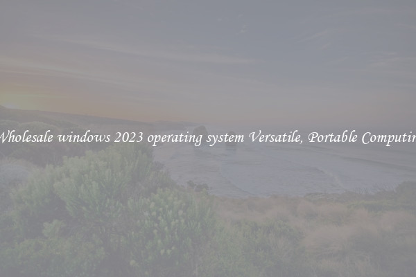 Wholesale windows 2023 operating system Versatile, Portable Computing