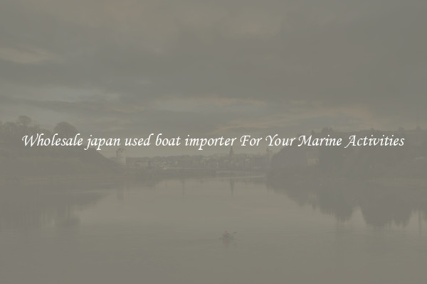 Wholesale japan used boat importer For Your Marine Activities 