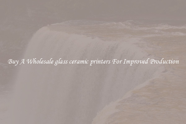 Buy A Wholesale glass ceramic printers For Improved Production