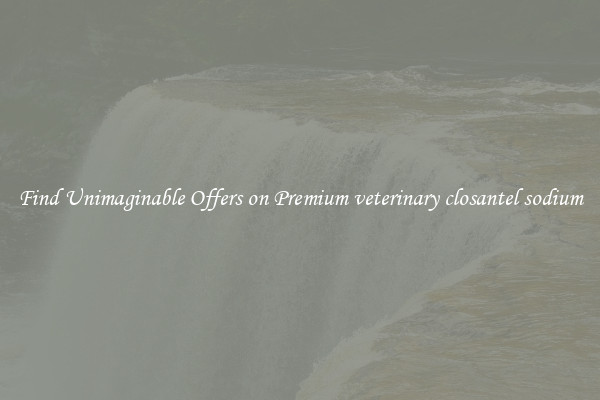Find Unimaginable Offers on Premium veterinary closantel sodium