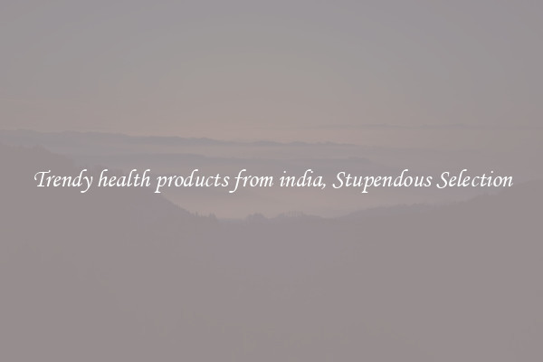 Trendy health products from india, Stupendous Selection