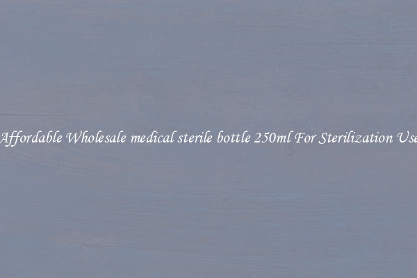 Affordable Wholesale medical sterile bottle 250ml For Sterilization Use