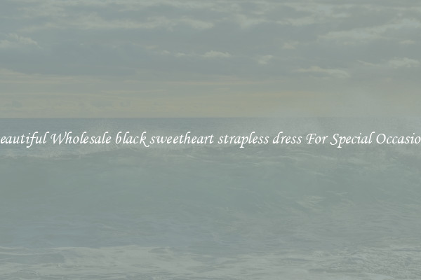 Beautiful Wholesale black sweetheart strapless dress For Special Occasions