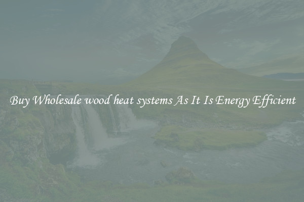 Buy Wholesale wood heat systems As It Is Energy Efficient