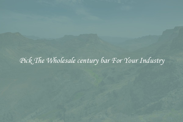 Pick The Wholesale century bar For Your Industry