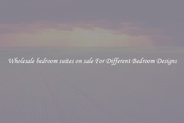 Wholesale bedroom suites on sale For Different Bedroom Designs