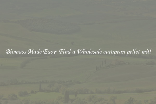  Biomass Made Easy: Find a Wholesale european pellet mill 