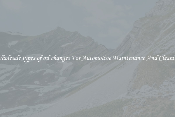 Wholesale types of oil changes For Automotive Maintenance And Cleaning