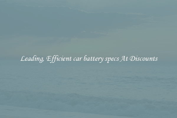 Leading, Efficient car battery specs At Discounts