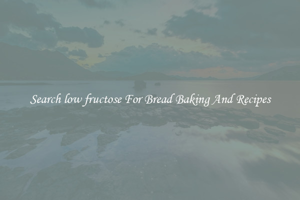 Search low fructose For Bread Baking And Recipes