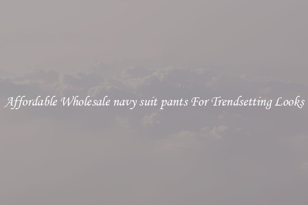 Affordable Wholesale navy suit pants For Trendsetting Looks