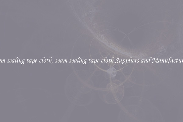 seam sealing tape cloth, seam sealing tape cloth Suppliers and Manufacturers