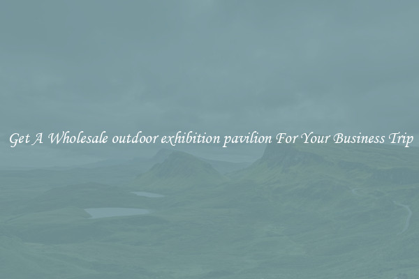 Get A Wholesale outdoor exhibition pavilion For Your Business Trip