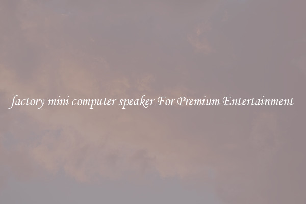 factory mini computer speaker For Premium Entertainment 