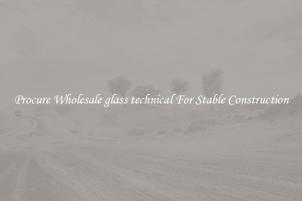 Procure Wholesale glass technical For Stable Construction