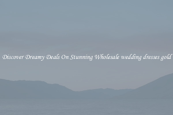 Discover Dreamy Deals On Stunning Wholesale wedding dresses gold