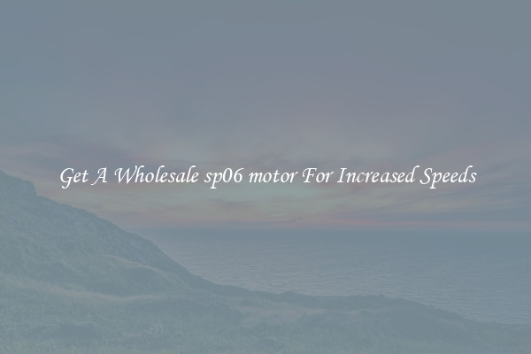 Get A Wholesale sp06 motor For Increased Speeds