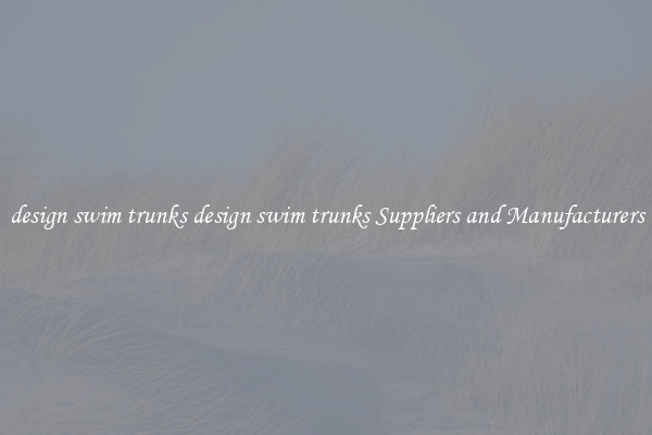 design swim trunks design swim trunks Suppliers and Manufacturers