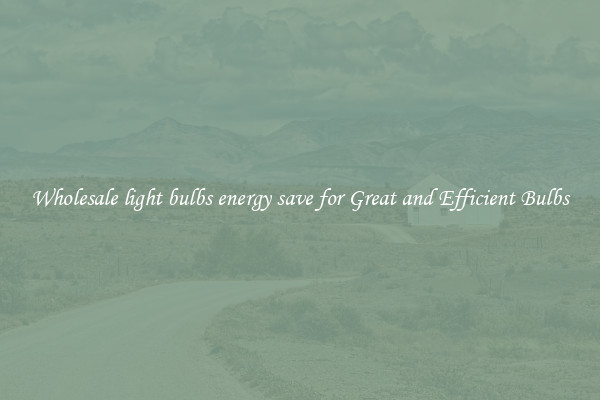 Wholesale light bulbs energy save for Great and Efficient Bulbs