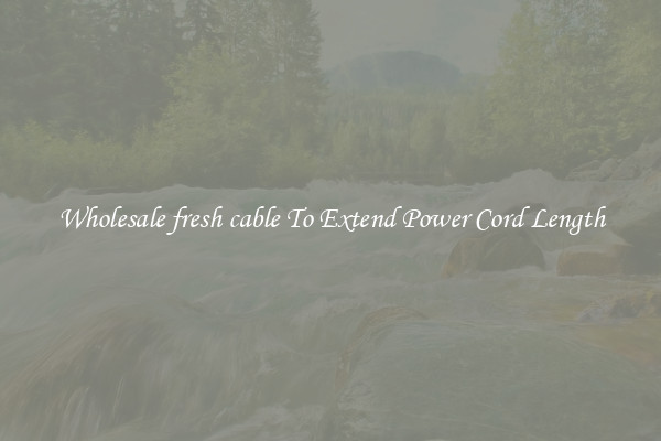 Wholesale fresh cable To Extend Power Cord Length