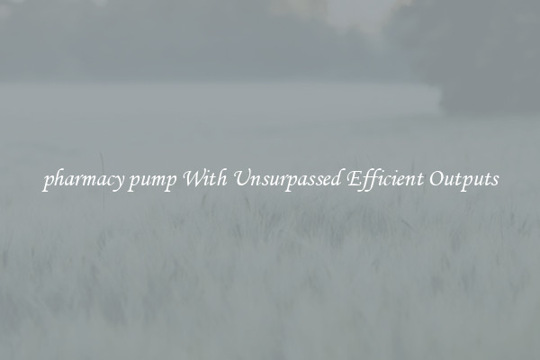 pharmacy pump With Unsurpassed Efficient Outputs