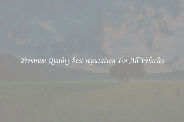 Premium-Quality best reputation For All Vehicles