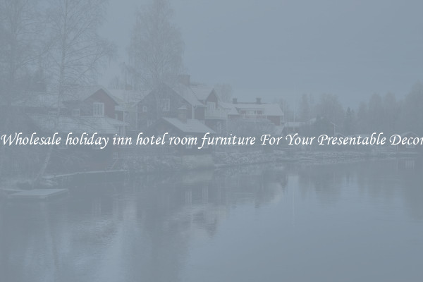 Wholesale holiday inn hotel room furniture For Your Presentable Decor
