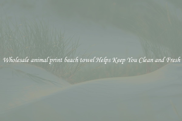 Wholesale animal print beach towel Helps Keep You Clean and Fresh