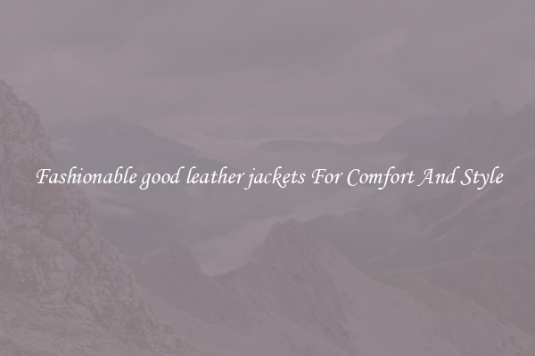 Fashionable good leather jackets For Comfort And Style