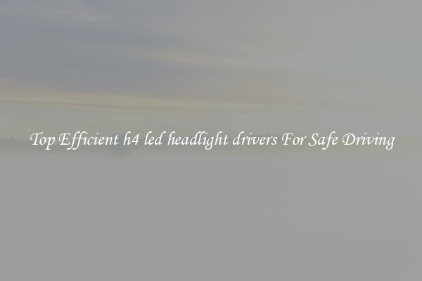 Top Efficient h4 led headlight drivers For Safe Driving