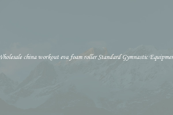 Wholesale china workout eva foam roller Standard Gymnastic Equipment