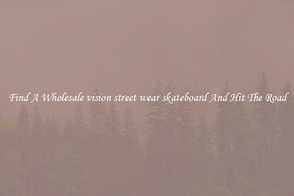 Find A Wholesale vision street wear skateboard And Hit The Road