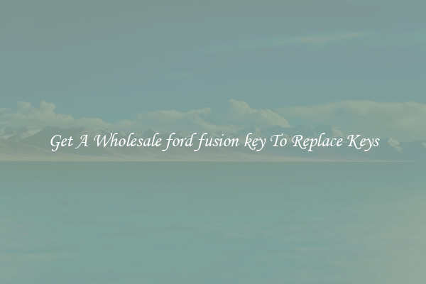Get A Wholesale ford fusion key To Replace Keys