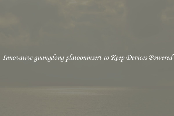 Innovative guangdong platooninsert to Keep Devices Powered