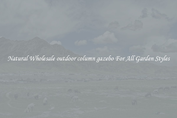 Natural Wholesale outdoor column gazebo For All Garden Styles