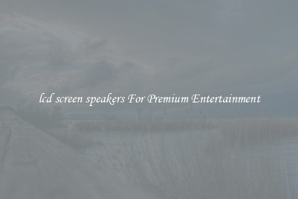 lcd screen speakers For Premium Entertainment
