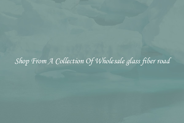 Shop From A Collection Of Wholesale glass fiber road