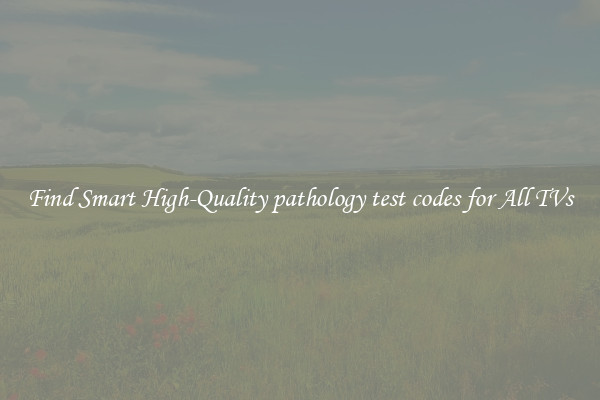 Find Smart High-Quality pathology test codes for All TVs