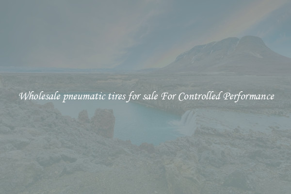 Wholesale pneumatic tires for sale For Controlled Performance