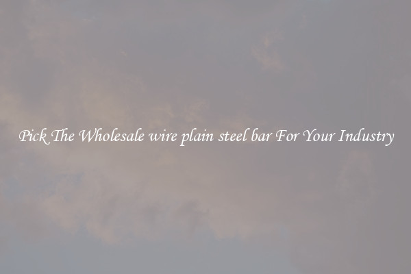 Pick The Wholesale wire plain steel bar For Your Industry